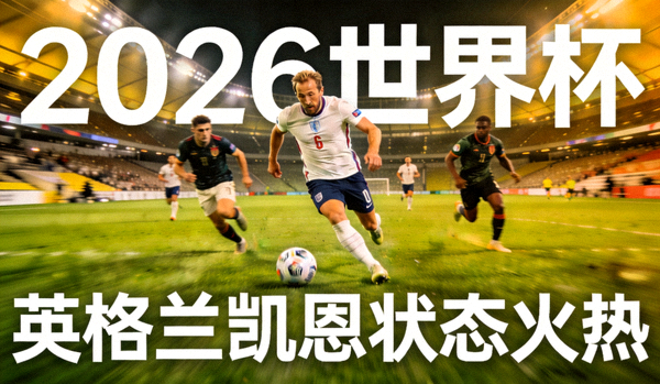 2026世界杯 英格兰凯恩状态火热